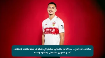 سادس جزائري.. بدر الدين بوعناني ينضم إلى صفوف شتوتغارت ويخوض تحدي الدوري الألماني بخطوة واعدة